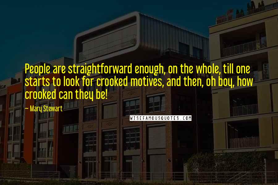 Mary Stewart Quotes: People are straightforward enough, on the whole, till one starts to look for crooked motives, and then, oh boy, how crooked can they be!