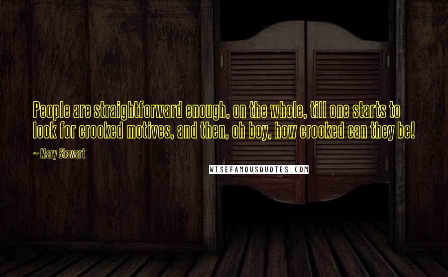 Mary Stewart Quotes: People are straightforward enough, on the whole, till one starts to look for crooked motives, and then, oh boy, how crooked can they be!