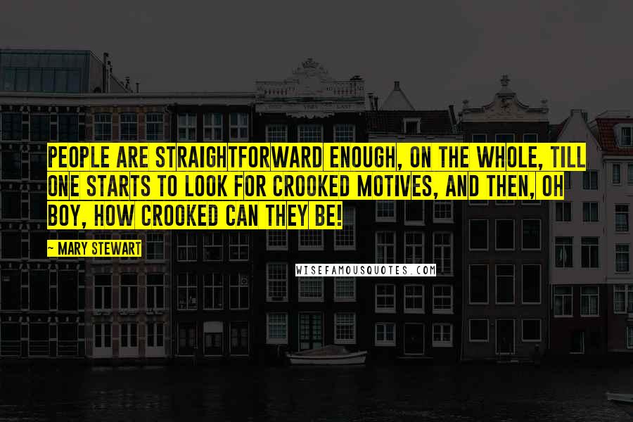 Mary Stewart Quotes: People are straightforward enough, on the whole, till one starts to look for crooked motives, and then, oh boy, how crooked can they be!