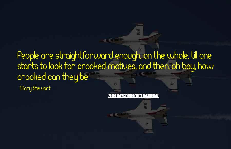 Mary Stewart Quotes: People are straightforward enough, on the whole, till one starts to look for crooked motives, and then, oh boy, how crooked can they be!