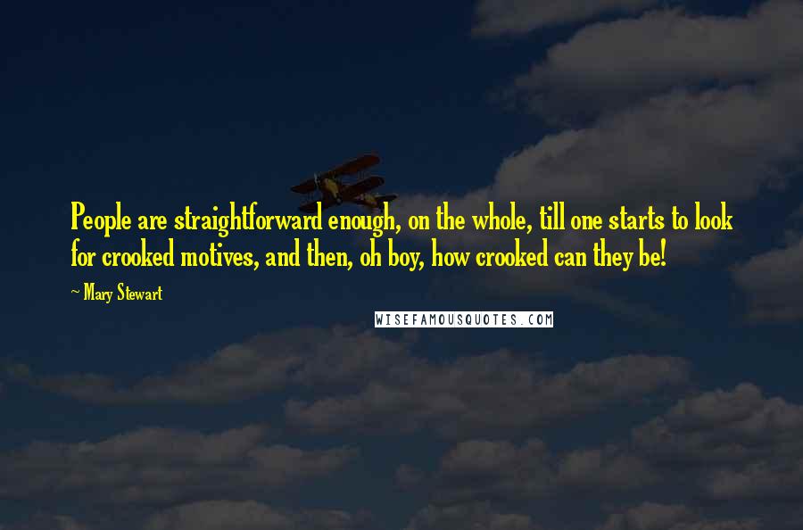 Mary Stewart Quotes: People are straightforward enough, on the whole, till one starts to look for crooked motives, and then, oh boy, how crooked can they be!