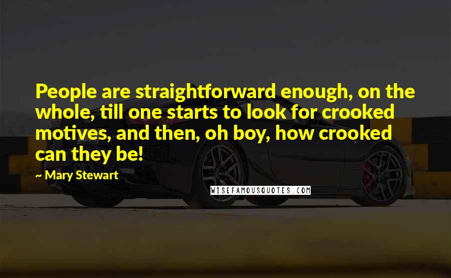 Mary Stewart Quotes: People are straightforward enough, on the whole, till one starts to look for crooked motives, and then, oh boy, how crooked can they be!