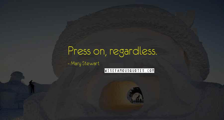 Mary Stewart Quotes: Press on, regardless.