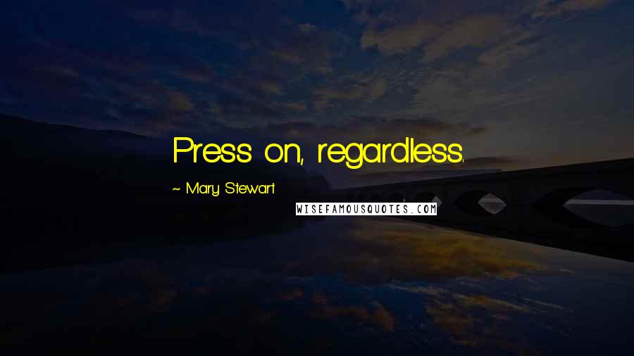 Mary Stewart Quotes: Press on, regardless.