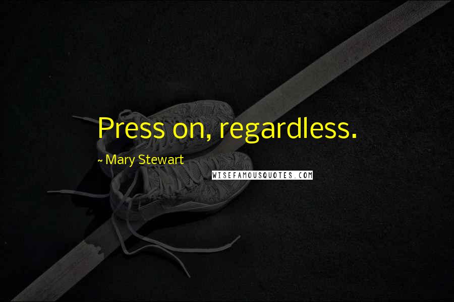 Mary Stewart Quotes: Press on, regardless.