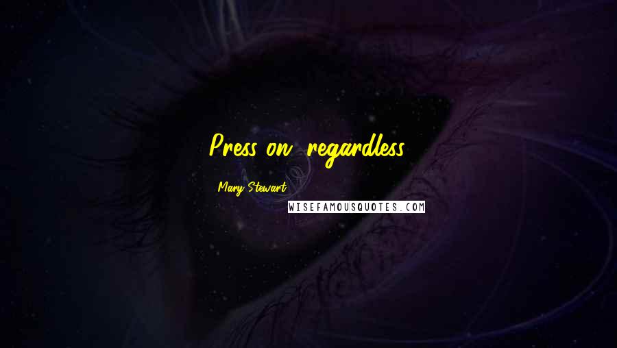 Mary Stewart Quotes: Press on, regardless.