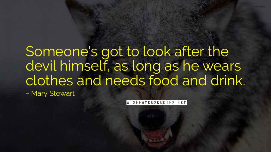Mary Stewart Quotes: Someone's got to look after the devil himself, as long as he wears clothes and needs food and drink.