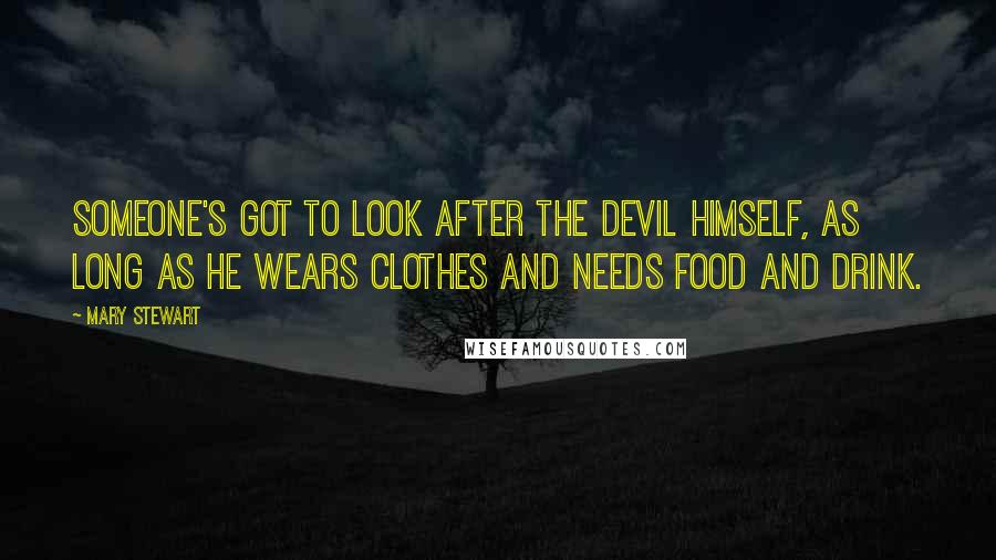 Mary Stewart Quotes: Someone's got to look after the devil himself, as long as he wears clothes and needs food and drink.