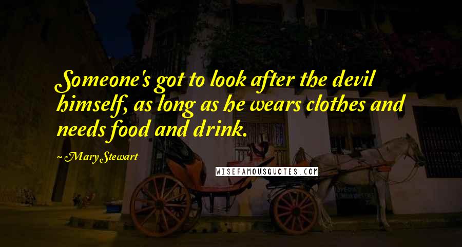 Mary Stewart Quotes: Someone's got to look after the devil himself, as long as he wears clothes and needs food and drink.