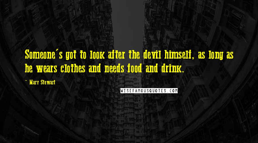 Mary Stewart Quotes: Someone's got to look after the devil himself, as long as he wears clothes and needs food and drink.