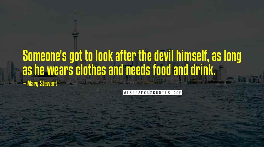 Mary Stewart Quotes: Someone's got to look after the devil himself, as long as he wears clothes and needs food and drink.