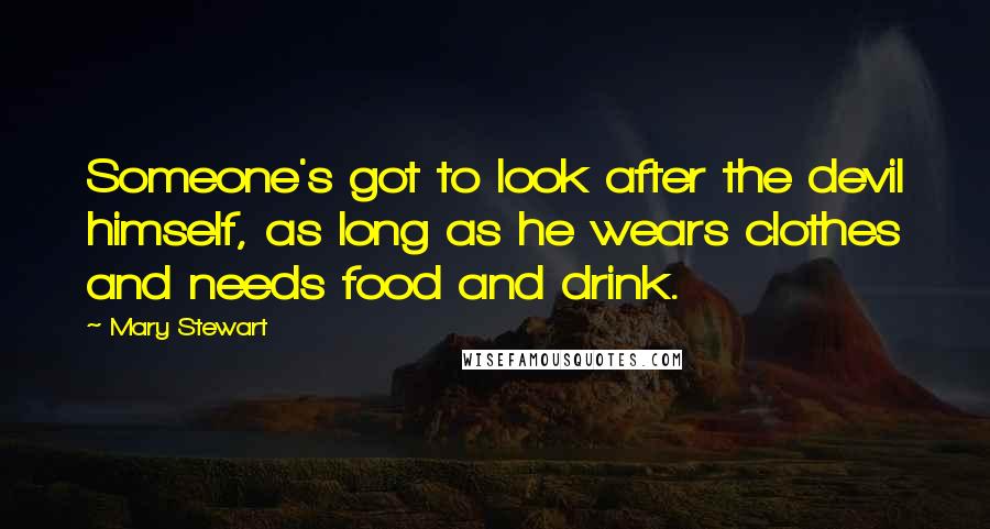 Mary Stewart Quotes: Someone's got to look after the devil himself, as long as he wears clothes and needs food and drink.