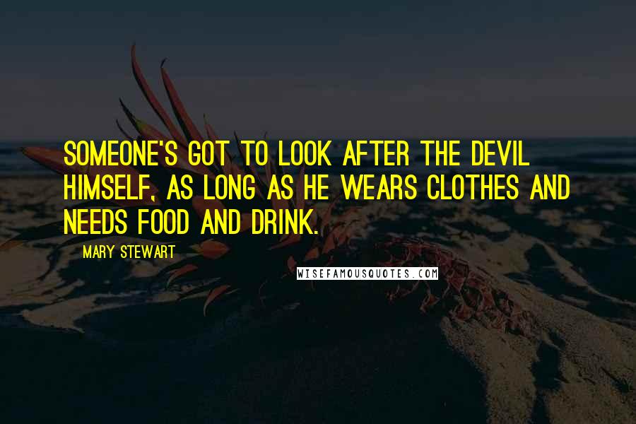 Mary Stewart Quotes: Someone's got to look after the devil himself, as long as he wears clothes and needs food and drink.