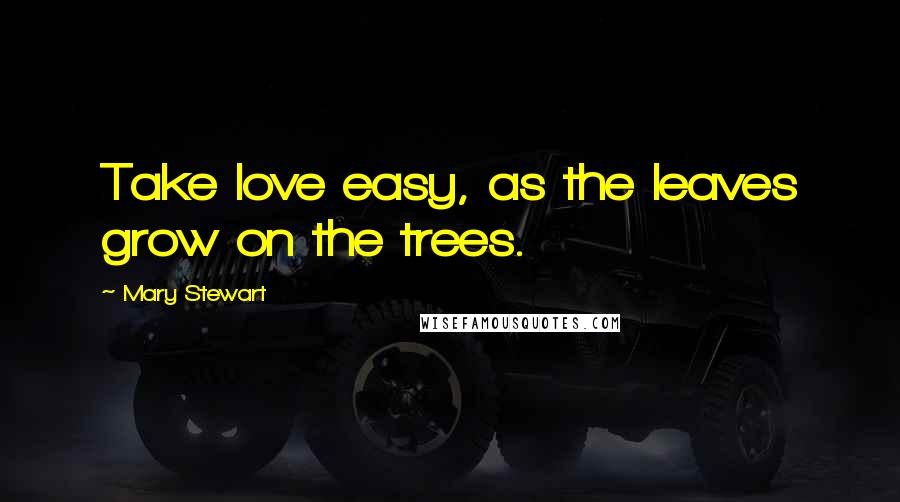 Mary Stewart Quotes: Take love easy, as the leaves grow on the trees.