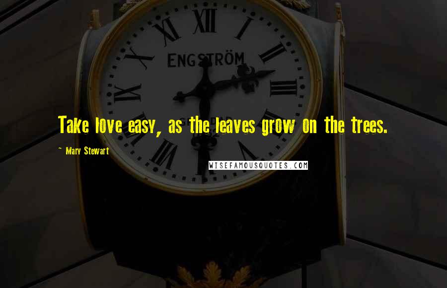 Mary Stewart Quotes: Take love easy, as the leaves grow on the trees.