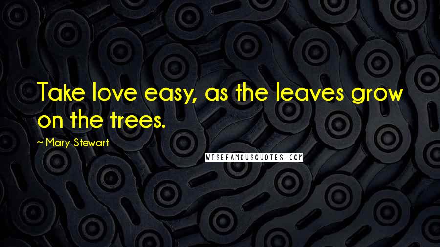 Mary Stewart Quotes: Take love easy, as the leaves grow on the trees.