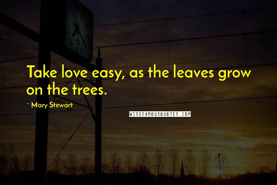 Mary Stewart Quotes: Take love easy, as the leaves grow on the trees.