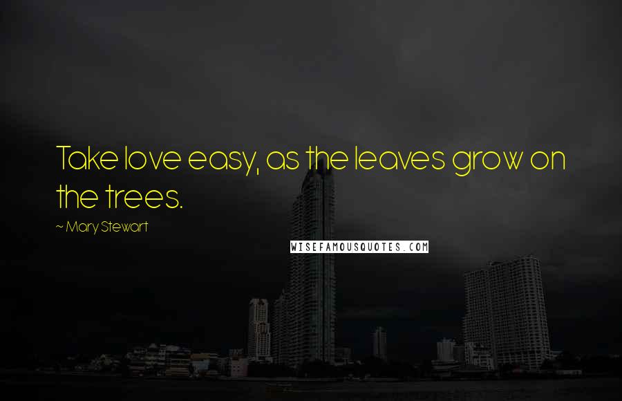 Mary Stewart Quotes: Take love easy, as the leaves grow on the trees.