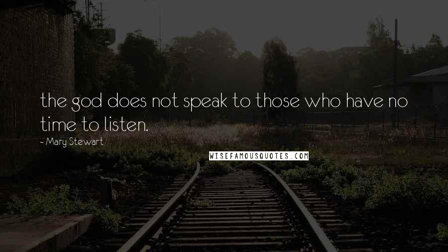 Mary Stewart Quotes: the god does not speak to those who have no time to listen.