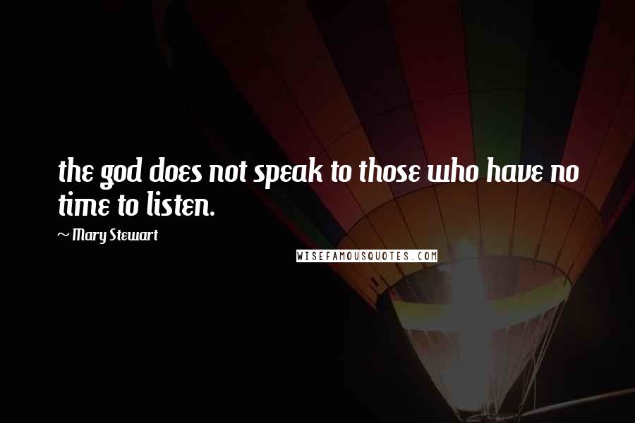 Mary Stewart Quotes: the god does not speak to those who have no time to listen.