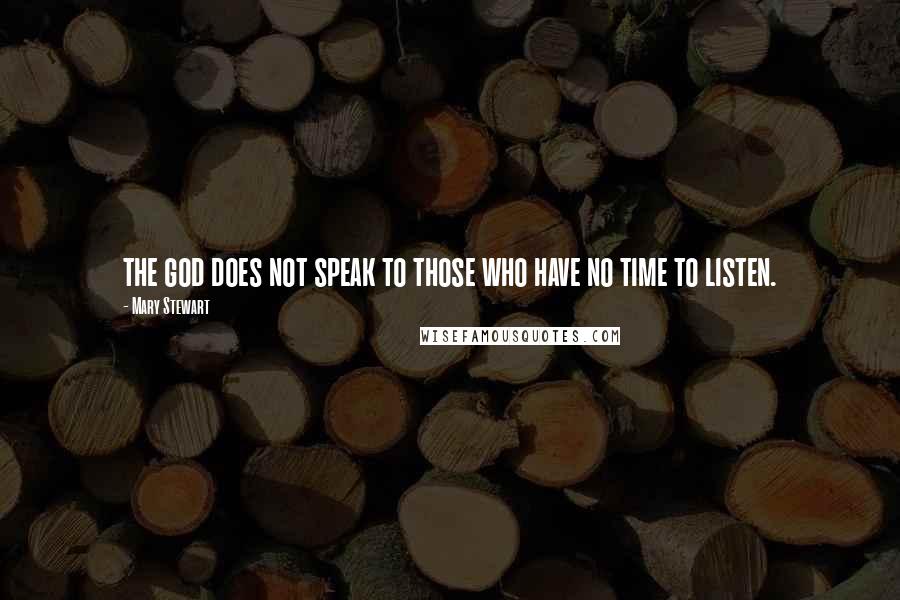 Mary Stewart Quotes: the god does not speak to those who have no time to listen.