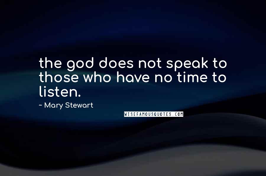 Mary Stewart Quotes: the god does not speak to those who have no time to listen.