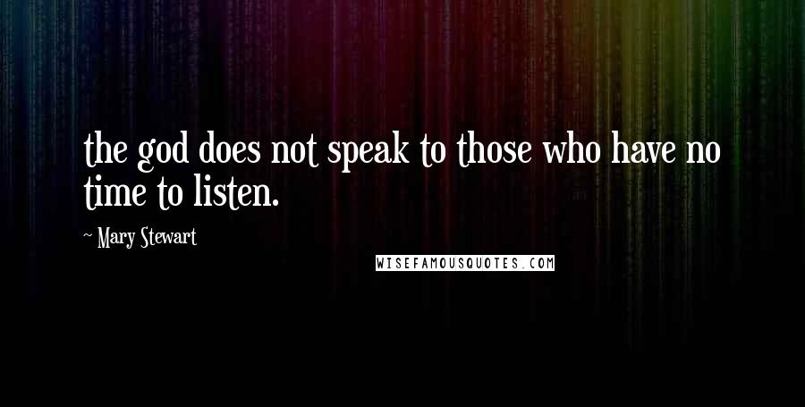 Mary Stewart Quotes: the god does not speak to those who have no time to listen.