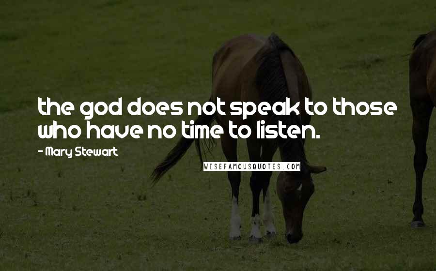 Mary Stewart Quotes: the god does not speak to those who have no time to listen.