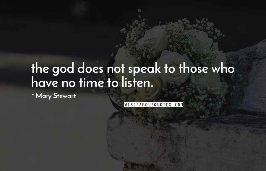 Mary Stewart Quotes: the god does not speak to those who have no time to listen.