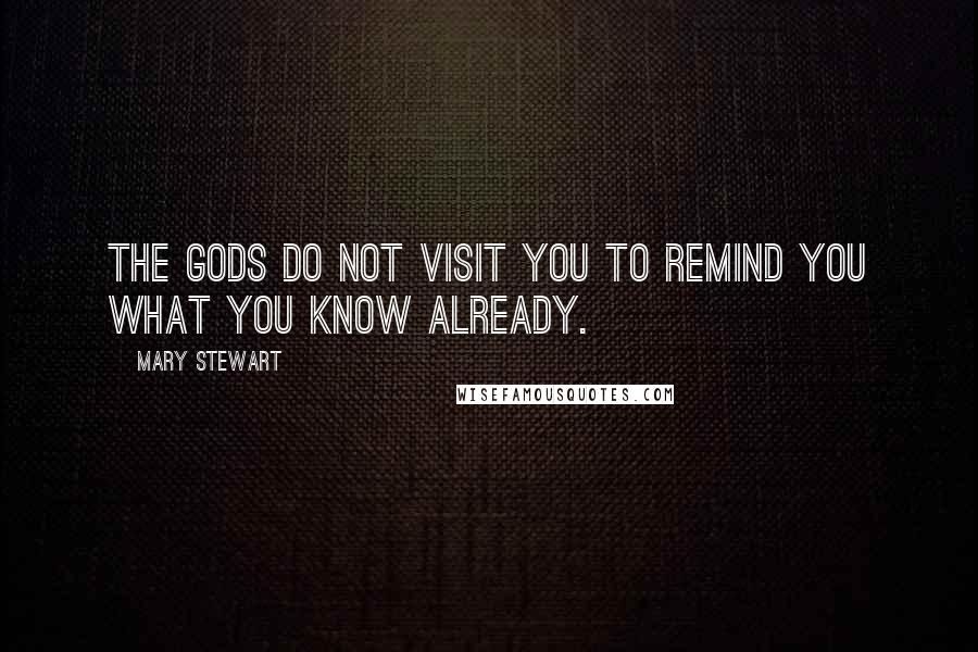 Mary Stewart Quotes: The gods do not visit you to remind you what you know already.