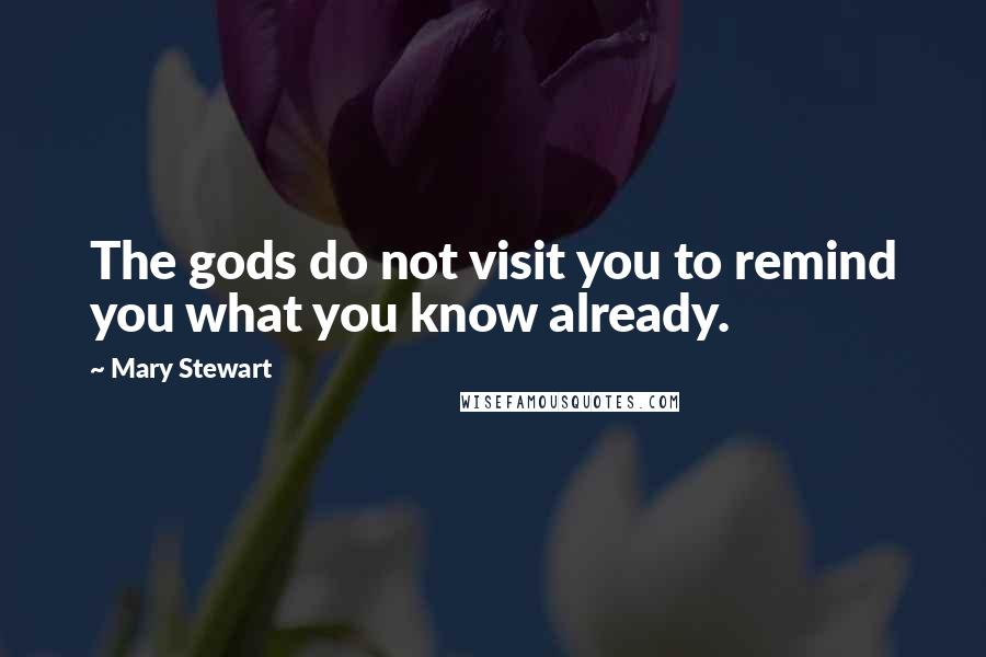Mary Stewart Quotes: The gods do not visit you to remind you what you know already.