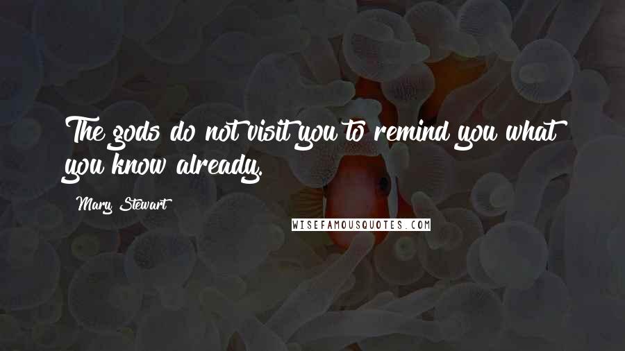 Mary Stewart Quotes: The gods do not visit you to remind you what you know already.