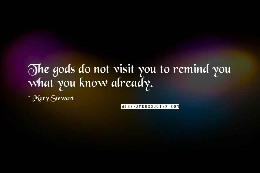 Mary Stewart Quotes: The gods do not visit you to remind you what you know already.