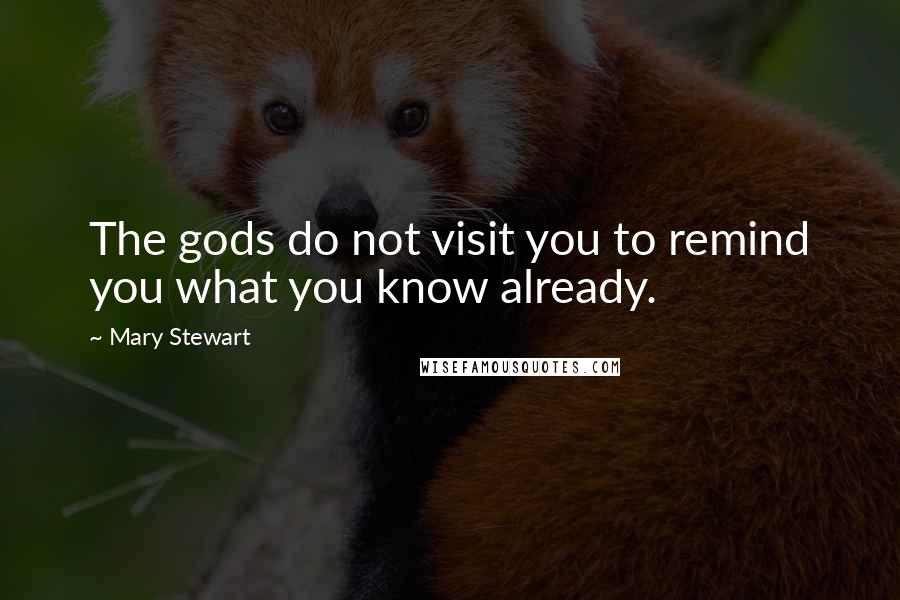 Mary Stewart Quotes: The gods do not visit you to remind you what you know already.