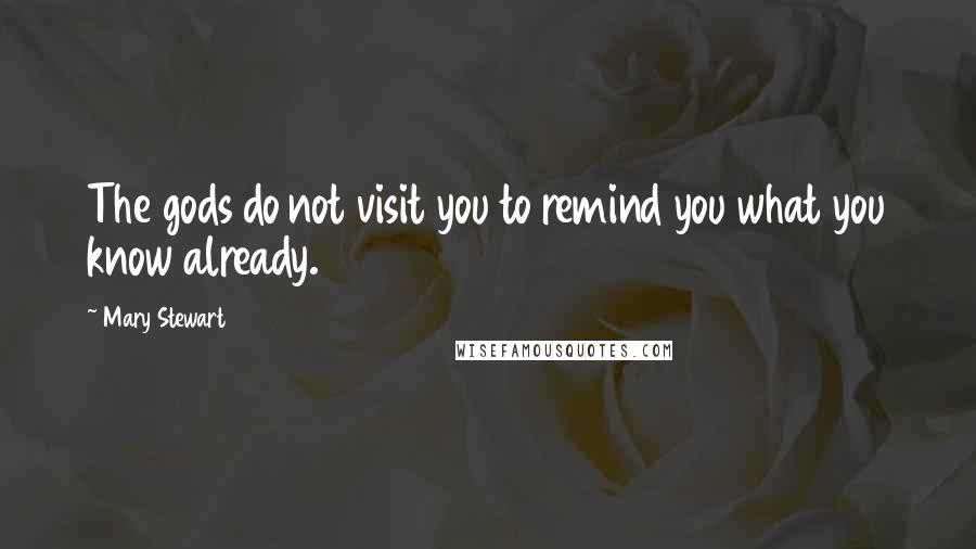 Mary Stewart Quotes: The gods do not visit you to remind you what you know already.