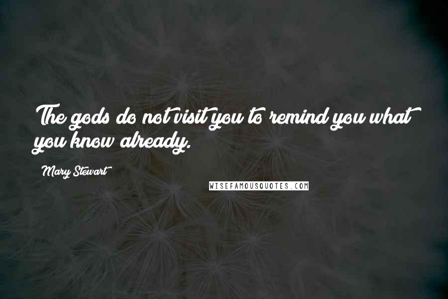 Mary Stewart Quotes: The gods do not visit you to remind you what you know already.