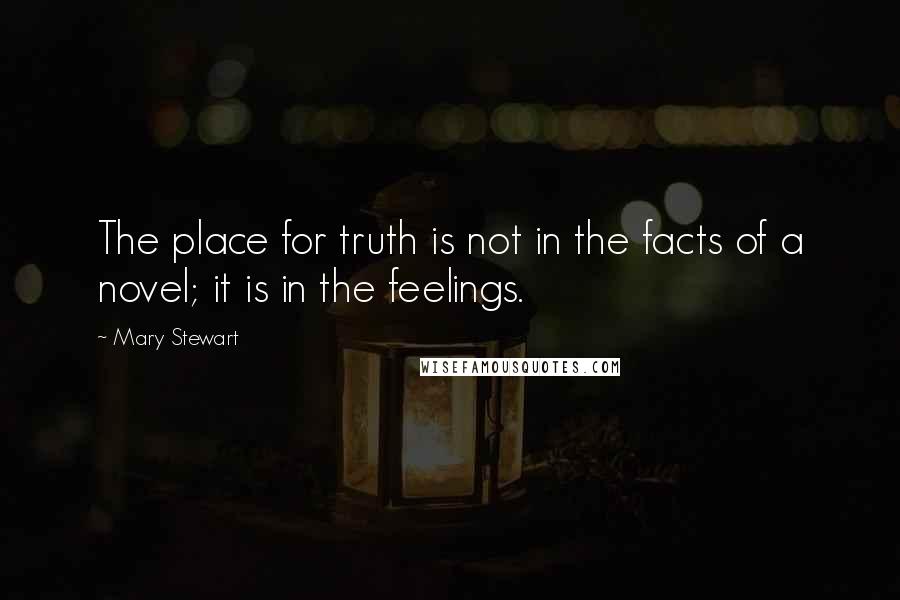 Mary Stewart Quotes: The place for truth is not in the facts of a novel; it is in the feelings.