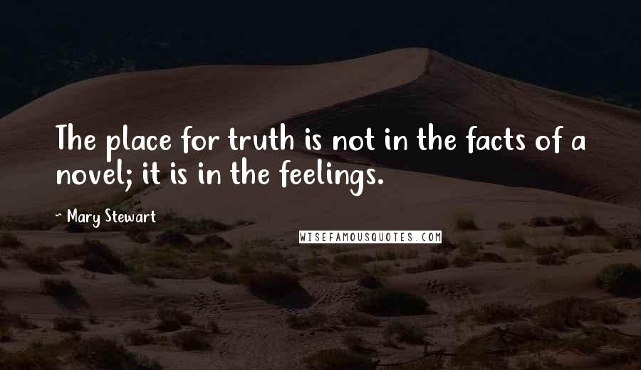 Mary Stewart Quotes: The place for truth is not in the facts of a novel; it is in the feelings.