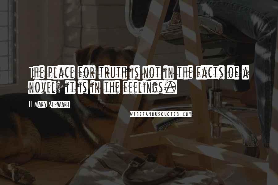 Mary Stewart Quotes: The place for truth is not in the facts of a novel; it is in the feelings.