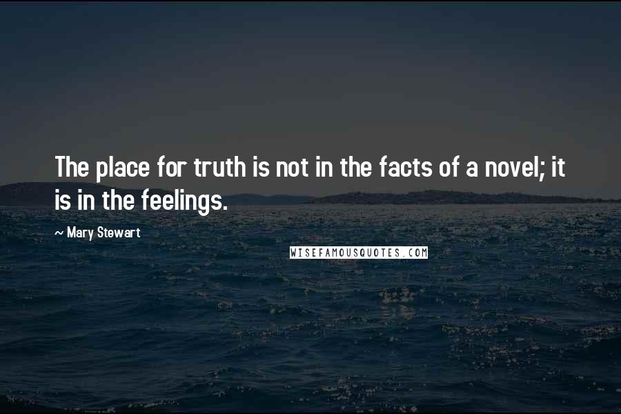 Mary Stewart Quotes: The place for truth is not in the facts of a novel; it is in the feelings.