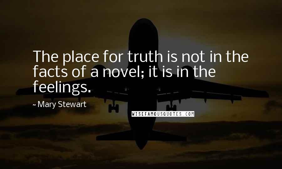 Mary Stewart Quotes: The place for truth is not in the facts of a novel; it is in the feelings.