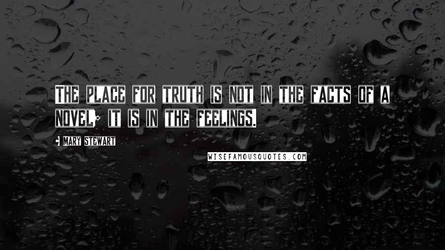 Mary Stewart Quotes: The place for truth is not in the facts of a novel; it is in the feelings.