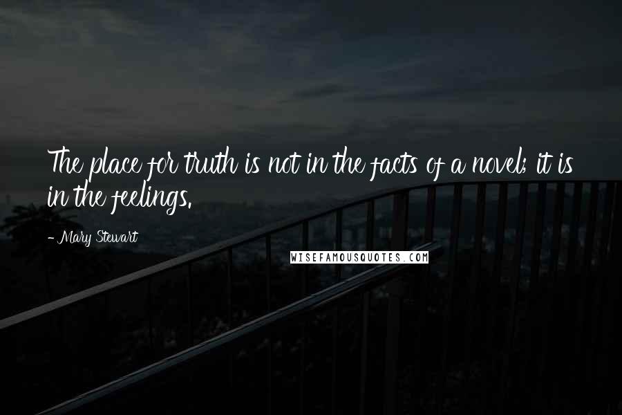 Mary Stewart Quotes: The place for truth is not in the facts of a novel; it is in the feelings.