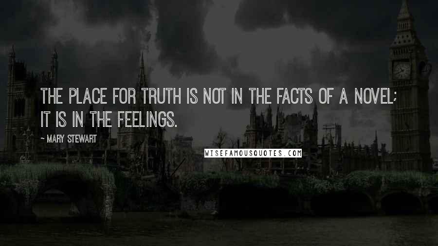 Mary Stewart Quotes: The place for truth is not in the facts of a novel; it is in the feelings.