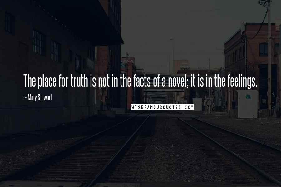 Mary Stewart Quotes: The place for truth is not in the facts of a novel; it is in the feelings.