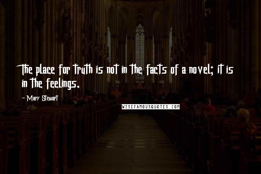 Mary Stewart Quotes: The place for truth is not in the facts of a novel; it is in the feelings.