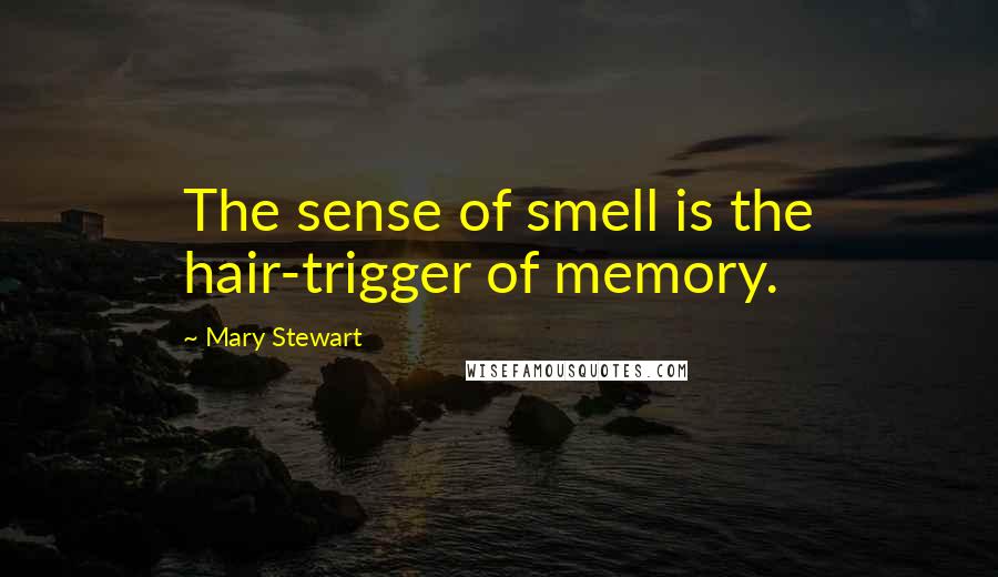 Mary Stewart Quotes: The sense of smell is the hair-trigger of memory.