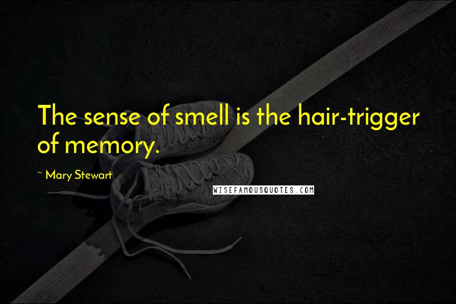 Mary Stewart Quotes: The sense of smell is the hair-trigger of memory.
