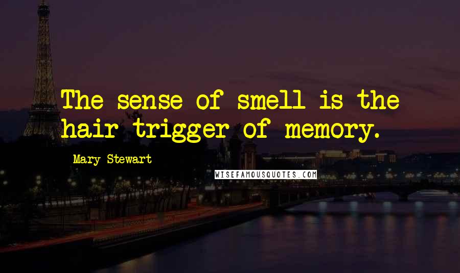 Mary Stewart Quotes: The sense of smell is the hair-trigger of memory.