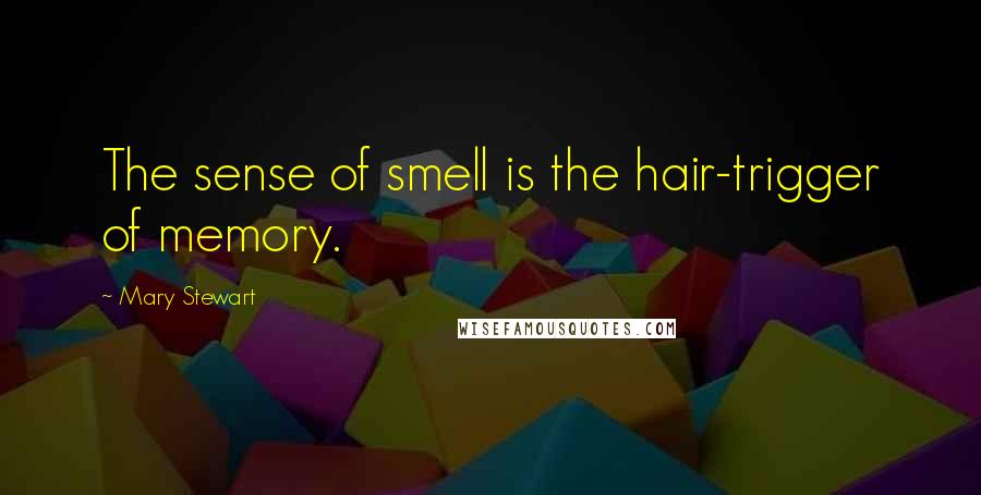 Mary Stewart Quotes: The sense of smell is the hair-trigger of memory.